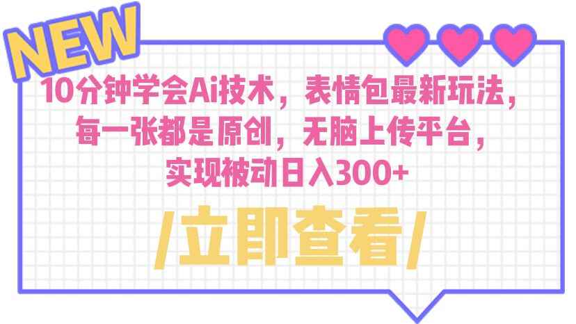 （6519期）10分钟学会Ai技术，表情包最新玩法，每一张都是原创 无脑上传平台 日入300+-咩咩网络