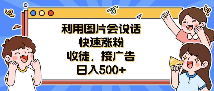 （6513期）利用会说话的图片快速涨粉，收徒，接广告日入500+-咩咩网络
