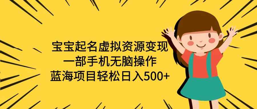 （6512期）宝宝起名虚拟资源变现，一部手机无脑操作，蓝海项目轻松日入500+（附软件）-咩咩网络