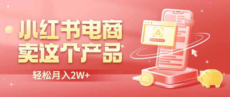 （6510期）小红书无货源电商0门槛开店，卖这个品轻松实现月入2W-咩咩网络