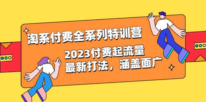 （6505期）淘系付费全系列特训营：2023付费起流量最新打法，涵盖面广（30节）-咩咩网络