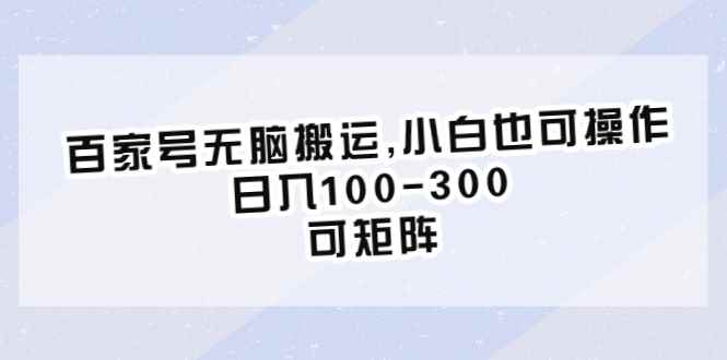 （6496期）百家号无脑搬运,小白也可操作，日入100-300，可矩阵-咩咩网络