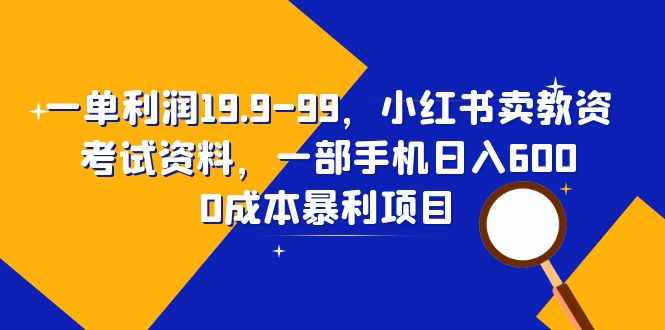 （6495期）一单利润19.9-99，小红书卖教资考试资料，一部手机日入600（教程+资料）-咩咩网络