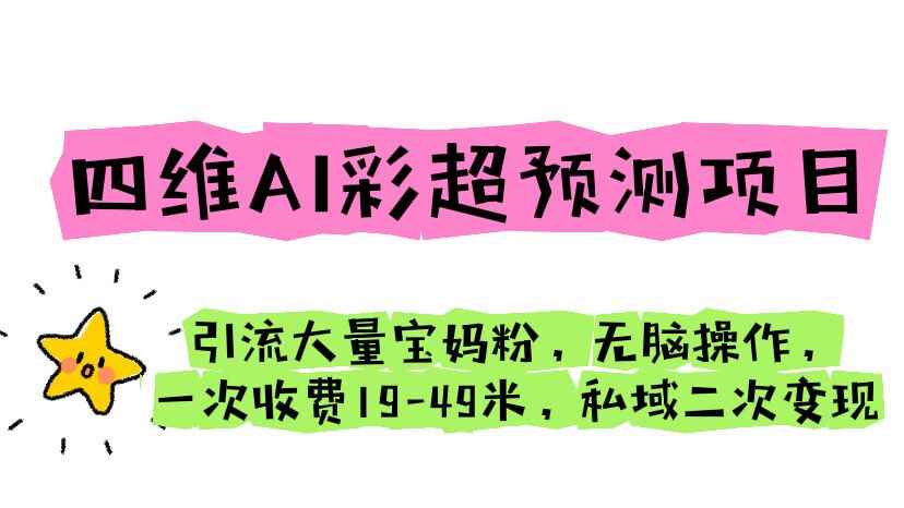（6491期）四维AI彩超预测项目 引流大量宝妈粉 无脑操作 一次收费19-49 私域二次变现-咩咩网络