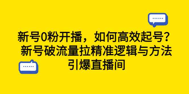 （6486期）新号0粉开播，如何高效起号？新号破流量拉精准逻辑与方法，引爆直播间-咩咩网络