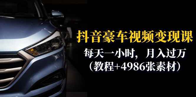（6482期）抖音豪车视频变现分享课：每天一小时，月入过万（教程+4986张素材）-咩咩网络