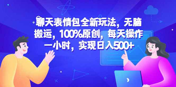 （6480期）聊天表情包全新玩法，无脑搬运，100%原创，每天操作一小时，实现日入500+-咩咩网络