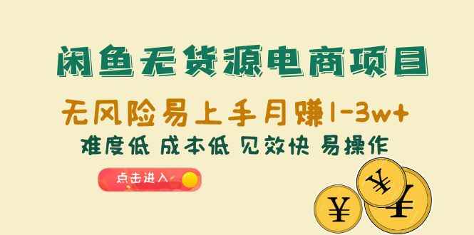 （6473期）闲鱼无货源电商项目：无风险易上手月赚10000+难度低 成本低 见效快 易操作-咩咩网络