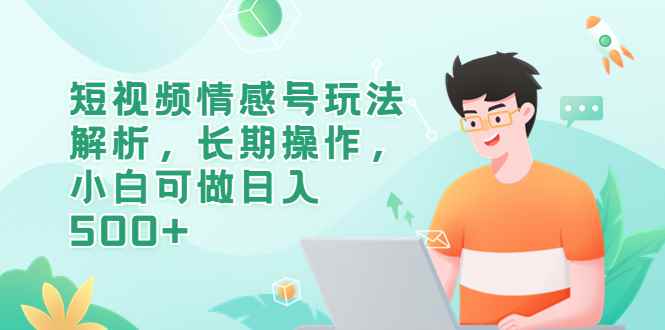（6463期）短视频情感号玩法解析，长期操作，小白可做日入500+-咩咩网络