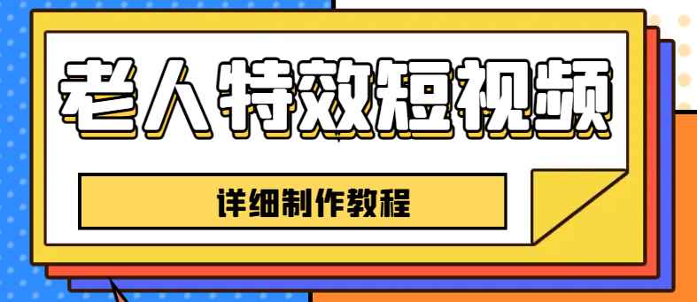 （6430期）老人特效短视频创作教程，一个月涨粉5w粉丝秘诀 新手0基础学习【全套教程】-咩咩网络