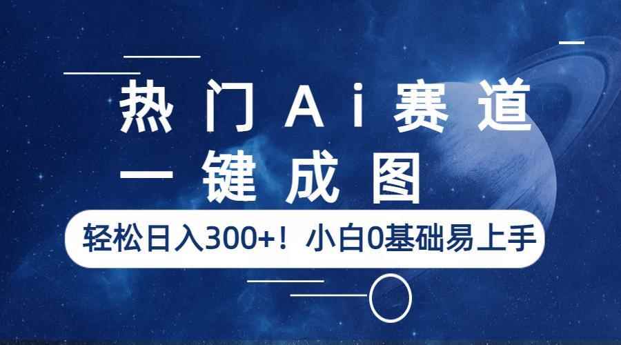 （6428期）热门Ai赛道，一键成图，轻松日入300+！小白0基础易上手-咩咩网络
