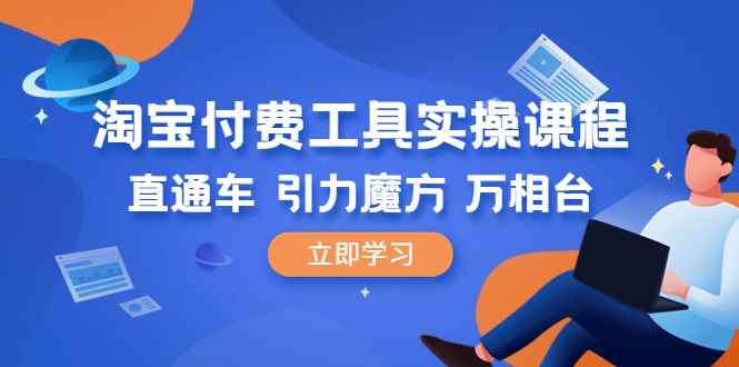 （6415期）淘宝付费工具·实操课程，直通车-引力魔方-万相台（41节视频课）-咩咩网络