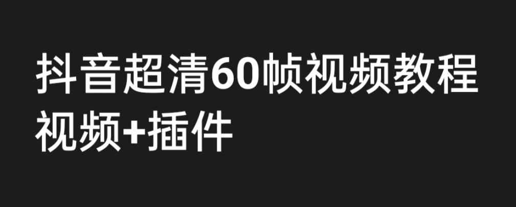 （6412期）外面收费2300的抖音高清60帧视频教程，学会如何制作视频（教程+插件）-咩咩网络
