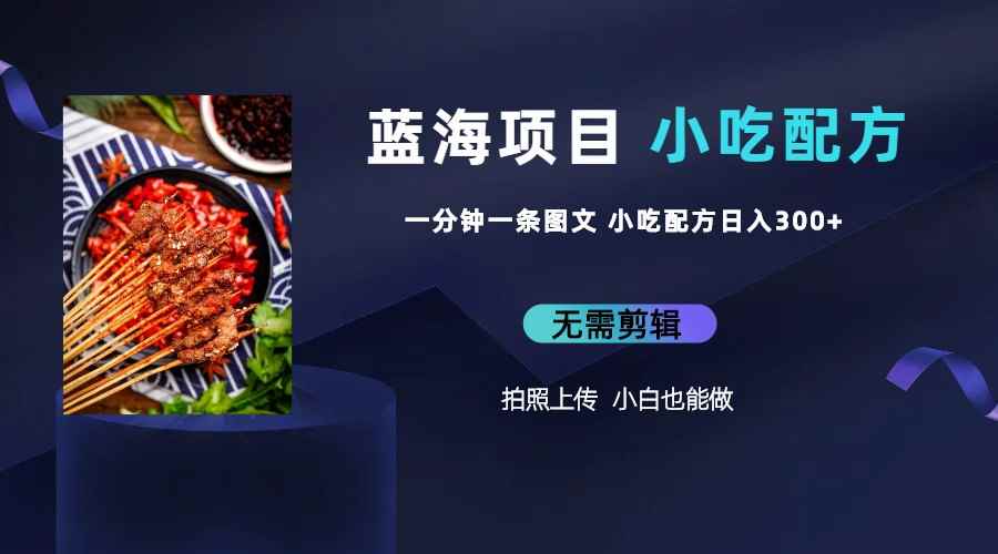 （6413期）蓝海项目一分钟一条图文作品-日入300+小吃配方项目（附 684G小吃配方）-咩咩网络