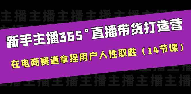 （6389期）新手主播365°直播带货·打造营，在电商赛道拿捏用户人性取胜（14节课）-咩咩网络