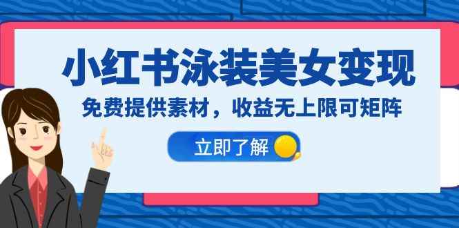（6387期）小红书泳装美女变现，免费提供素材，收益无上限可矩阵（教程+素材）-咩咩网络