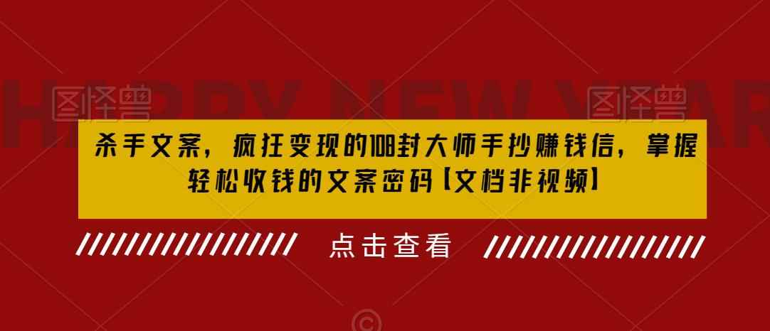 （6378期）杀手 文案 疯狂变现 108封大师手抄赚钱信，掌握月入百万的文案密码-咩咩网络