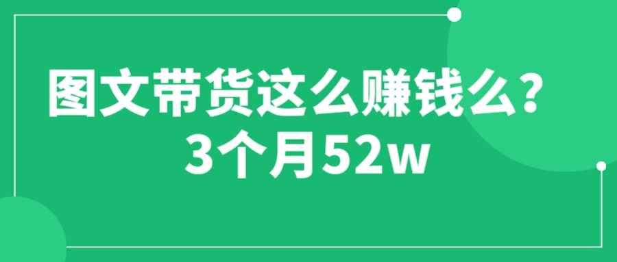 （6372期）图文带货这么赚钱么? 3个月52W 图文带货运营加强课-咩咩网络