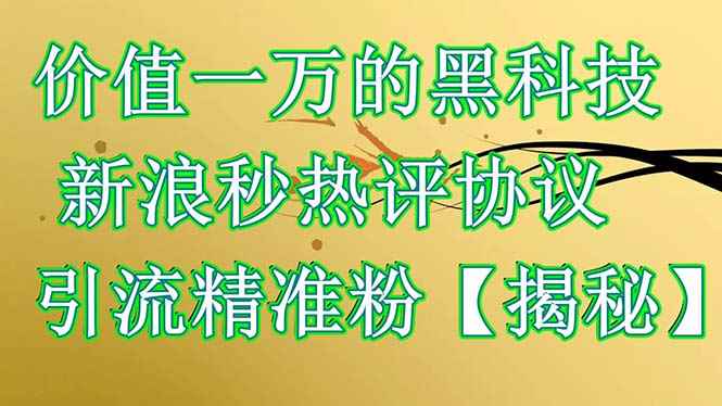 （6370期）价值一万的黑科技 新浪秒热评协议 引流精准粉【揭秘】-咩咩网络