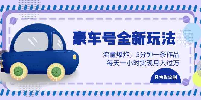 （6368期）豪车号全新玩法，流量爆炸，5分钟一条作品，每天一小时实现月入过万-咩咩网络
