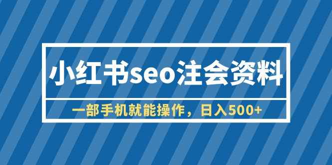 （6366期）小红书seo注会资料，一部手机就能操作，日入500+（教程+资料）-咩咩网络