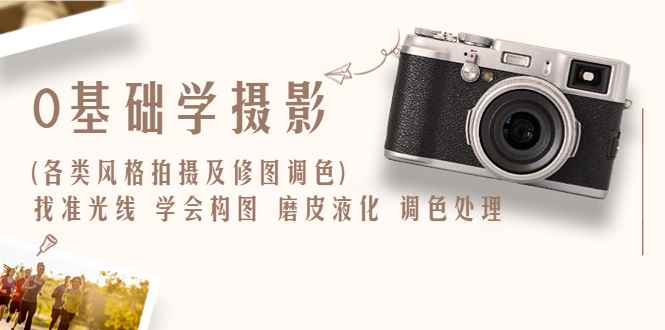 （6351期）0基础学摄影(各类风格拍摄及修图调色)找准光线 学会构图 磨皮液化 调色处理-咩咩网络