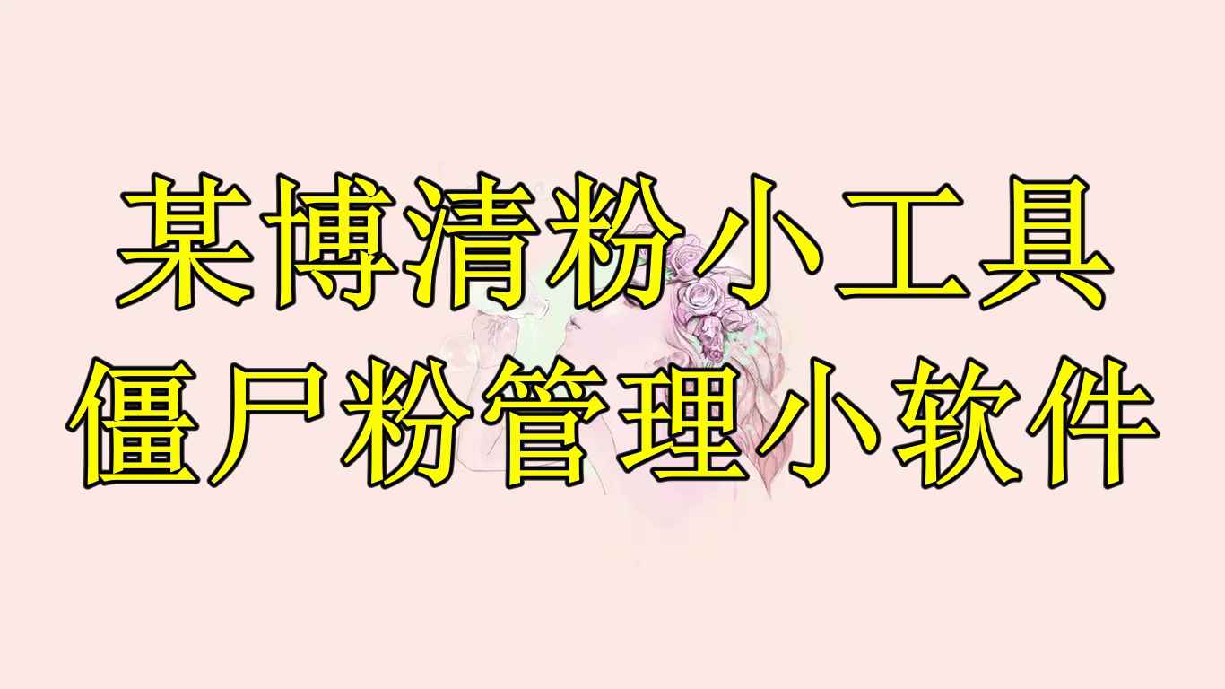 （6327期）某博清粉小工具-僵尸粉管理小软件（教程+软件）-咩咩网络