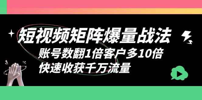 （6323期）短视频-矩阵爆量战法，账号数翻1倍客户多10倍，快速收获千万流量-咩咩网络