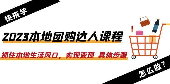 （6316期）2023本地团购达人课程：抓住本地生活风口，实现变现  具体步骤（22节课）-咩咩网络