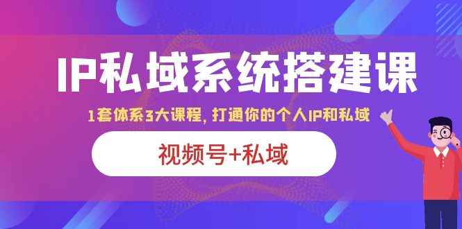 （6308期）IP私域 系统搭建课，视频号+私域 1套 体系 3大课程，打通你的个人ip私域-咩咩网络