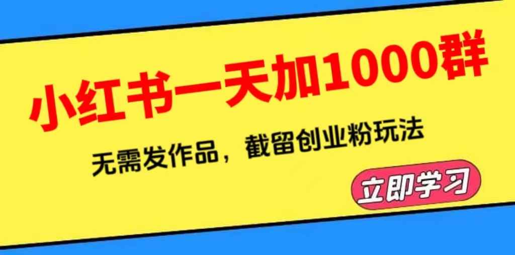 （6306期）小红书一天加1000群，无需发作品，截留创业粉玩法    （附软件）-咩咩网络
