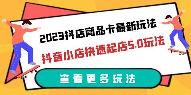 （6295期）2023抖店商品卡最新玩法，抖音小店快速起店5.0玩法（11节课）-咩咩网络