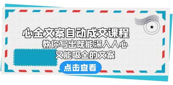 （6292期）《心金文案自动成交课程》 教你写出既能深入人心、又能吸金的文案-咩咩网络