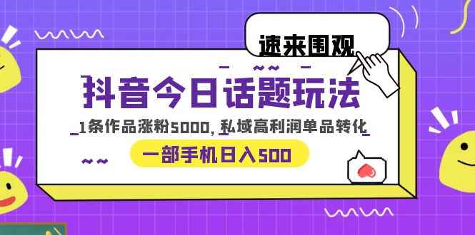 （6281期）抖音今日话题玩法，1条作品涨粉5000，私域高利润单品转化 一部手机日入500-咩咩网络