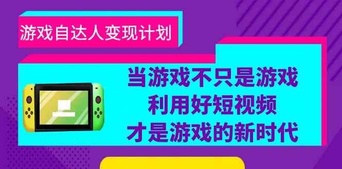 （6270期）游戏·自达人变现计划，当游戏不只是游戏，利用好短视频才是游戏的新时代-咩咩网络
