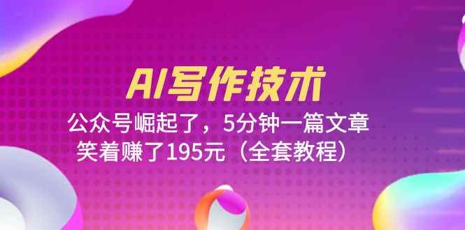（6268期）AI写作技术：公众号崛起了，5分钟一篇文章，笑着赚了195元（全套教程）-咩咩网络