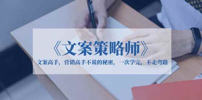 （6252期）《文案策略师》文案高手，营销高手不说的秘密，一次学完，不走弯路-咩咩网络