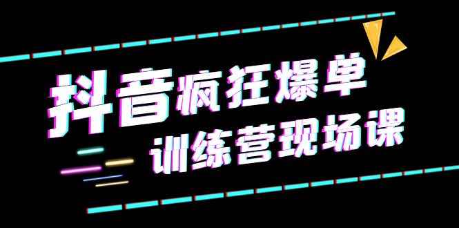 （6241期）抖音短视频疯狂-爆单训练营现场课（新）直播带货+实战案例-咩咩网络