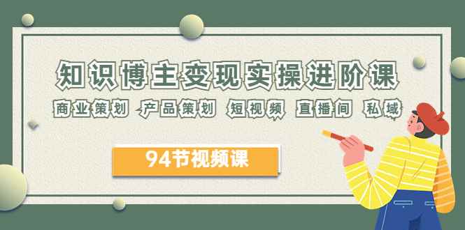 （6222期）2023年知识-博主变现实操进阶课：商业策划 产品策划 短视频 直播间 私域-咩咩网络