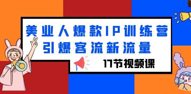 （6220期）美业人爆款IP训练营，引爆客流新流量（17节视频课）-咩咩网络