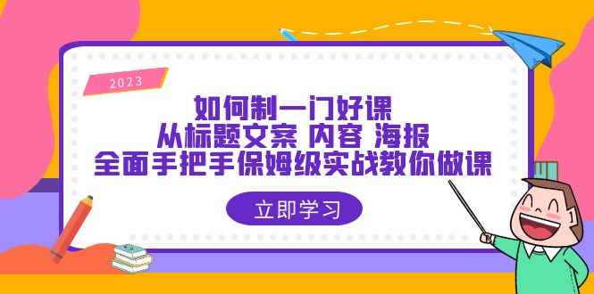 （6219期）如何制一门·好课：从标题文案 内容 海报，全面手把手保姆级实战教你做课-咩咩网络