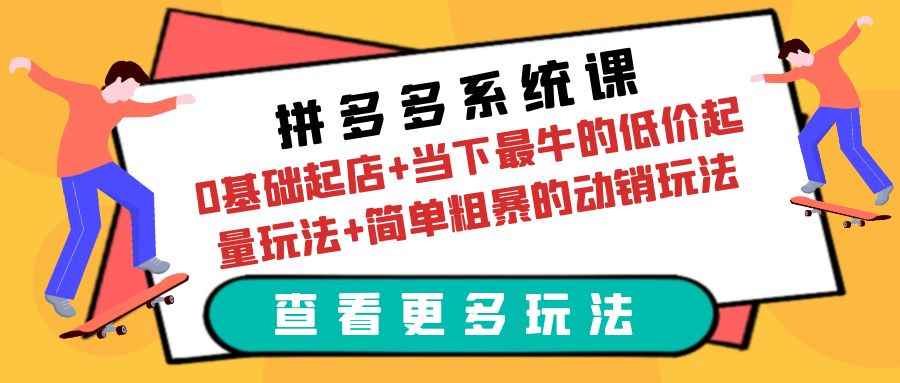 （6217期）拼多多系统课：0基础起店+当下最牛的低价起量玩法+简单粗暴的动销玩法-咩咩网络