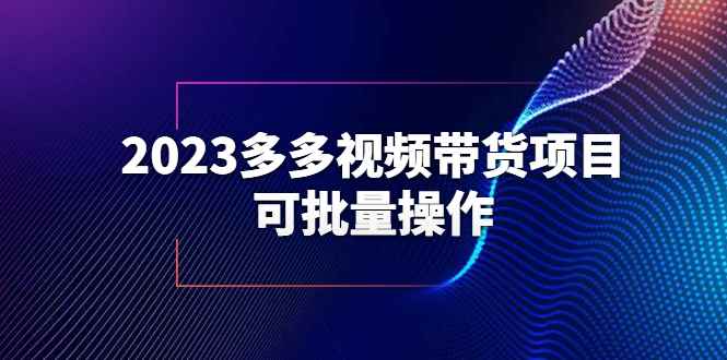 （6216期）2023多多视频带货项目，可批量操作【保姆级教学】-咩咩网络