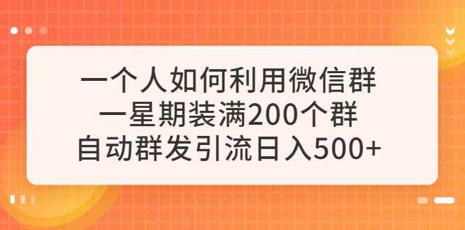 （6215期）一个人如何利用微信群自动群发引流，一星期装满200个群，日入500+-咩咩网络