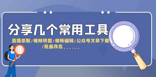 （6211期）分享几个常用工具  直播录制/视频转图/视频编辑/公众号文章下载/改名……-咩咩网络