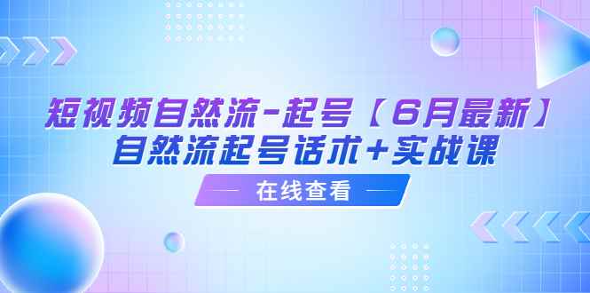 （6207期）短视频自然流-起号【6月最新】​自然流起号话术+实战课-咩咩网络
