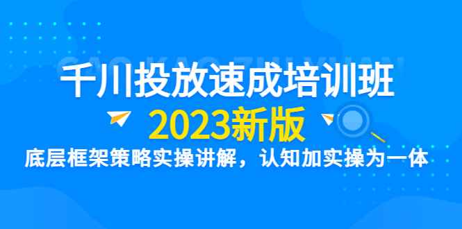 （6205期）千川投放速成培训班【2023新版】底层框架策略实操讲解，认知加实操为一体-咩咩网络