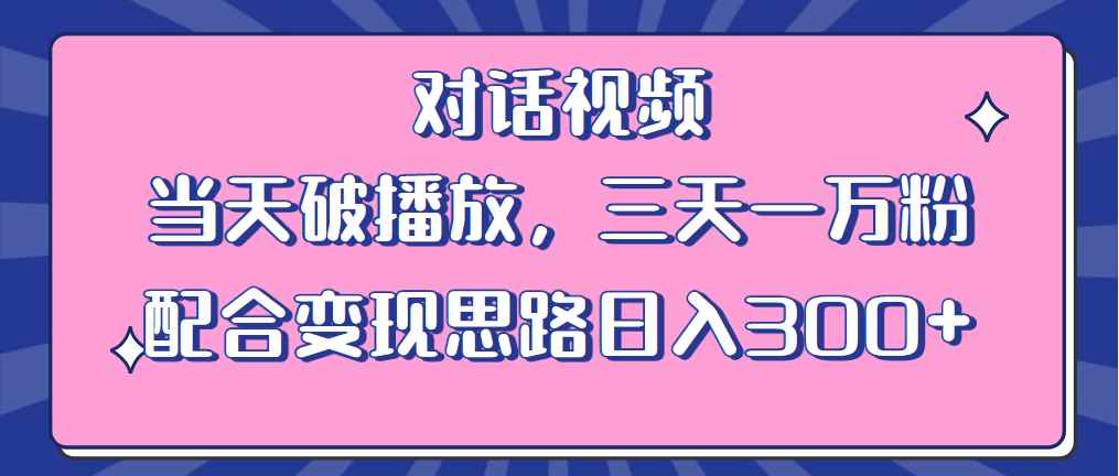 （6200期）情感类对话视频 当天破播放 三天一万粉 配合变现思路日入300+（教程+素材）-咩咩网络