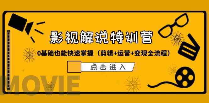 （6194期）某影视解说-收费特训营，0基础也能快速掌握（剪辑+运营+变现全流程）-咩咩网络