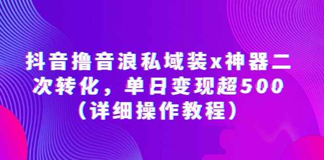 （6186期）抖音撸音浪私域装x神器二次转化，单日变现超500（详细操作教程）-咩咩网络